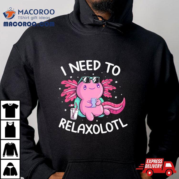 Axolotl I Need To Relaxolotl Shirt Axolotl I Need To Relaxolotl Shirt