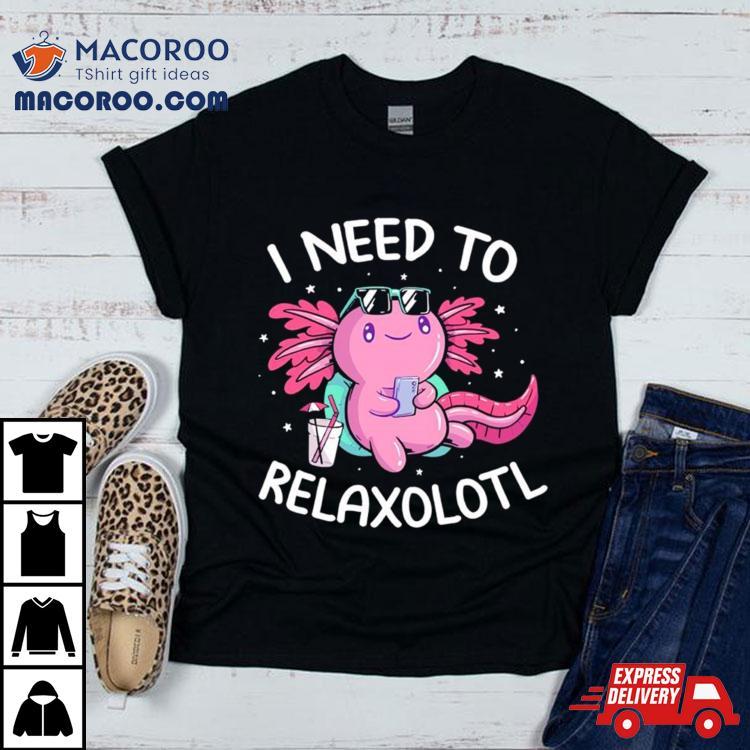 Axolotl I Need To Relaxolotl Shirt Axolotl I Need To Relaxolotl Shirt
