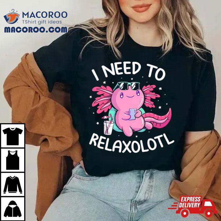 Axolotl I Need To Relaxolotl Shirt Axolotl I Need To Relaxolotl Shirt