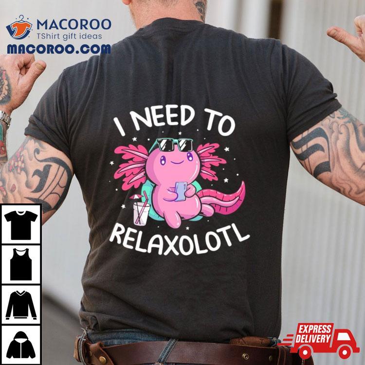 Axolotl I Need To Relaxolotl Shirt Axolotl I Need To Relaxolotl Shirt