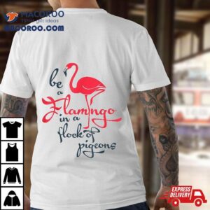 Be A Flamingo In Flock Of Pigeons Tshirt