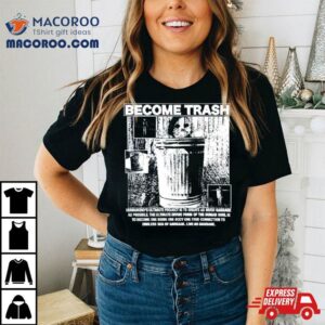 Become Trash Humankind’s Ultimate Project Is To Create As Much Garbage As Possible Shirt