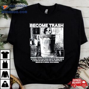 Become Trash Humankind Rsquo S Ultimate Project Is To Create As Much Garbage As Possible Tshirt