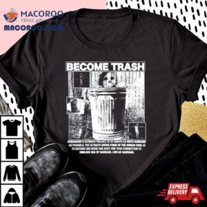 Become Trash Humankind Rsquo S Ultimate Project Is To Create As Much Garbage As Possible Tshirt