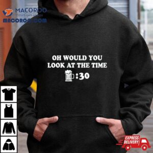 Beer Thirty Oh Would You Look At The Time Tshirt