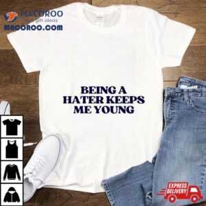 Being A Hater Keeps Me Young Tshirt