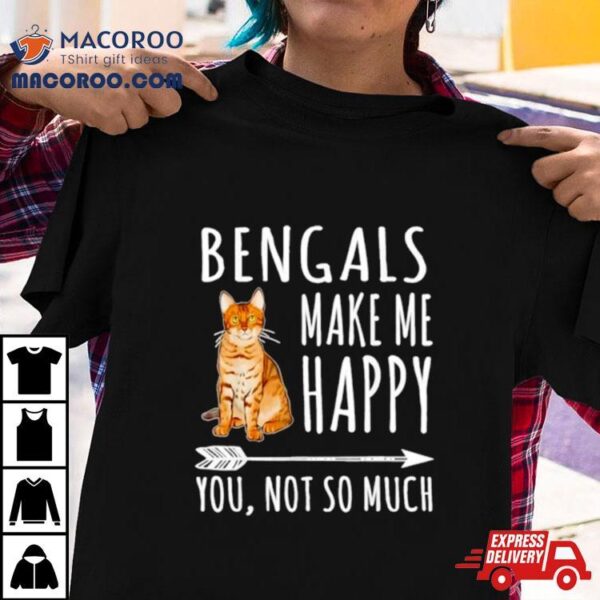 Bengal Make Me Happy You Not So Much Cat Lover Shirt