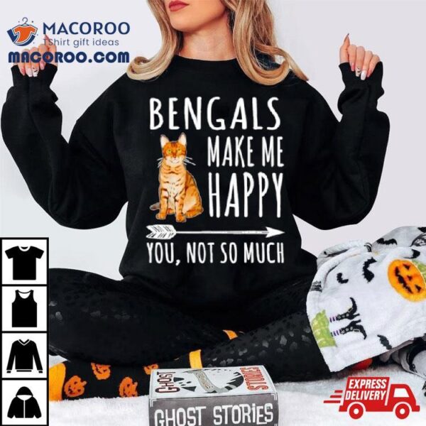 Bengal Make Me Happy You Not So Much Cat Lover Shirt