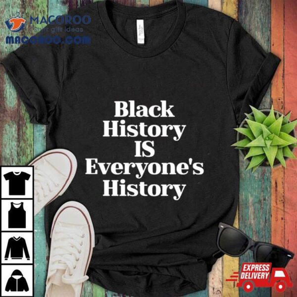 Black History Is Everyone’s History Shirt