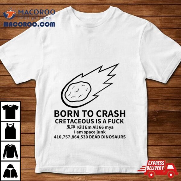 Born To Crash Cretaceous Is A Fuck Shirt