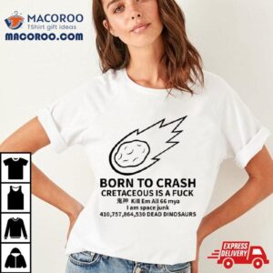 Born To Crash Cretaceous Is A Fuck Shirt