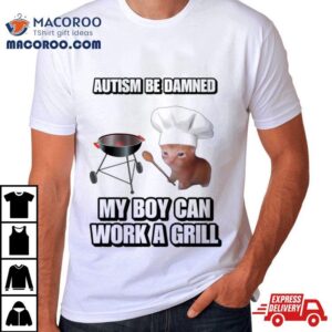 Cat Chef Autism Be Damned My Boy Can Work A Grill Shirt