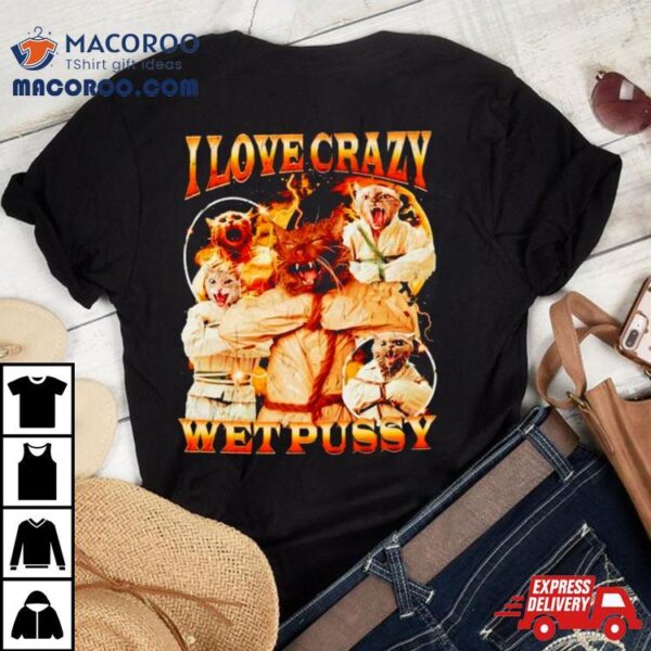 Cat I Love Crazy Wet Pussy Shirt