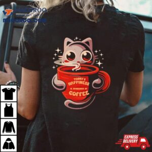 Cat Today Rsquo S Happiness Is Sponsored By Coffee Tshirt