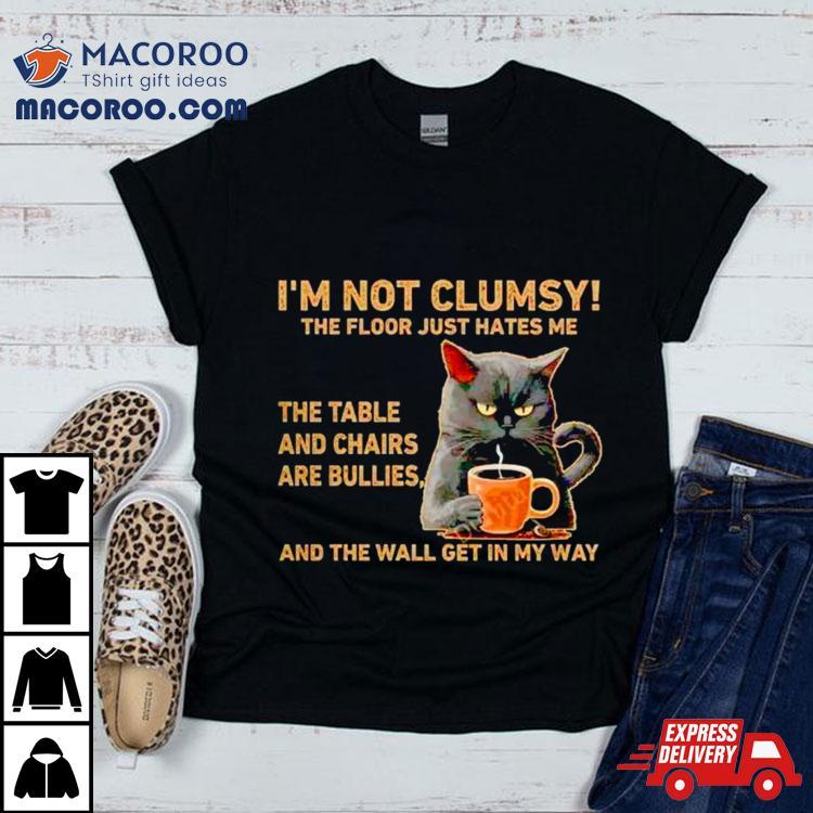 Cats I’m Not Clumsy The Floor Just Hates Me The Table Shirt Cats I’m Not Clumsy The Floor Just Hates Me The Table Shirt