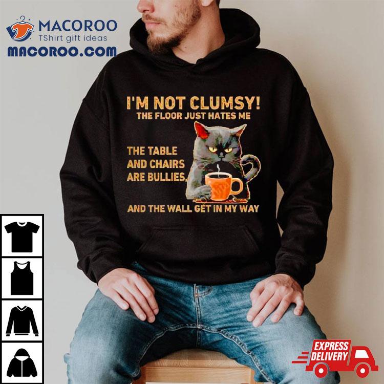 Cats I’m Not Clumsy The Floor Just Hates Me The Table Shirt Cats I’m Not Clumsy The Floor Just Hates Me The Table Shirt