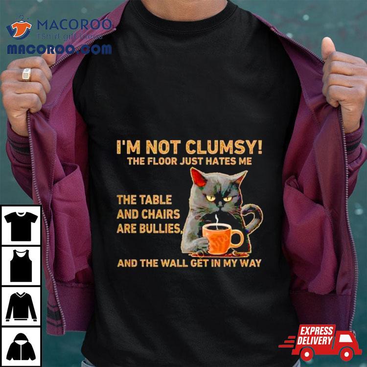 Cats I’m Not Clumsy The Floor Just Hates Me The Table Shirt Cats I’m Not Clumsy The Floor Just Hates Me The Table Shirt