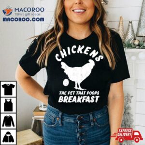 Chickens The Pet That Poops Breakfast Shirt