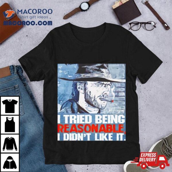 Clint Eastwood I Tried Being Reasonable I Didn’t Like It Shirt