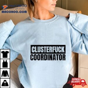 Clusterfuck Coordinator Boss Manager Dads Moms Chaos Problem Tshirt