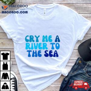 Cry Me A River To The Sea Shirt