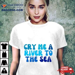 Cry Me A River To The Sea Shirt