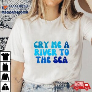 Cry Me A River To The Sea Tshirt