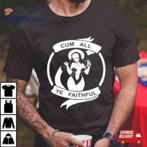 Cum All Ye Faithful Tshirt