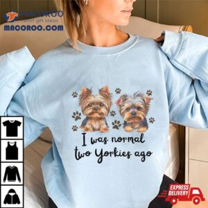 Cute I Was Normal Two Yorkie Ago Mom Dad Mothers Day Tshirt