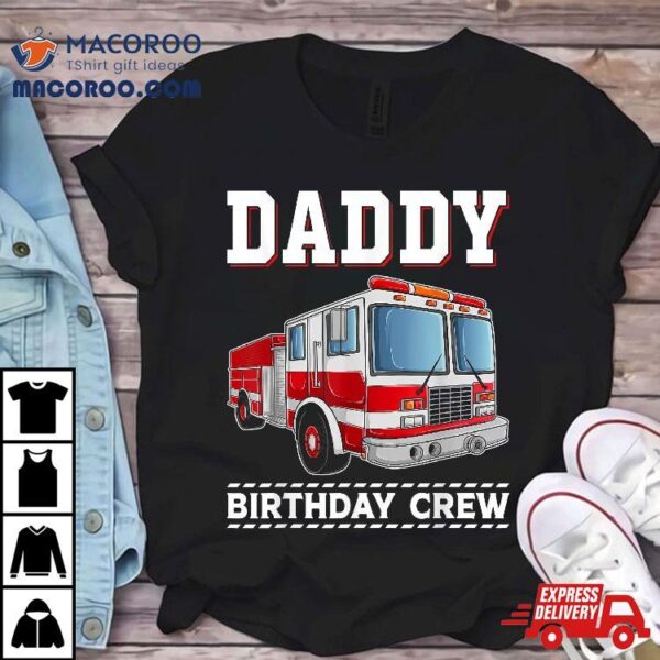 Daddy Birthday Crew Firefighter Fire Truck Themed Party Shirt