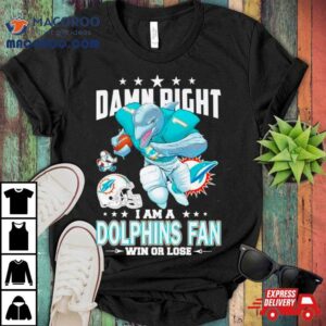 Damn Right I Am A Miami Dolphins Fan Win Or Lose Road To Super Bowl Tshirt