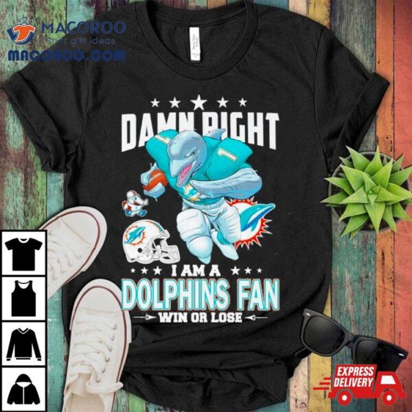 Damn Right I Am A Miami Dolphins Fan Win Or Lose 2023 2024 Road To Super Bowl Shirt