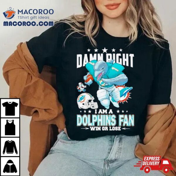 Damn Right I Am A Miami Dolphins Fan Win Or Lose 2023 2024 Road To Super Bowl Shirt