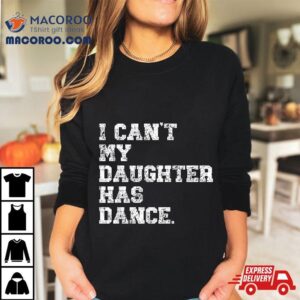 Dance Dad I Can T My Daughter Has Tshirt