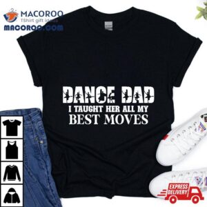 Dance Dad I Taught Her All My Best Moves Funny Shirt