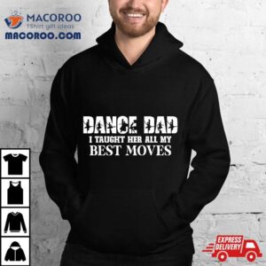 Dance Dad I Taught Her All My Best Moves Funny Tshirt