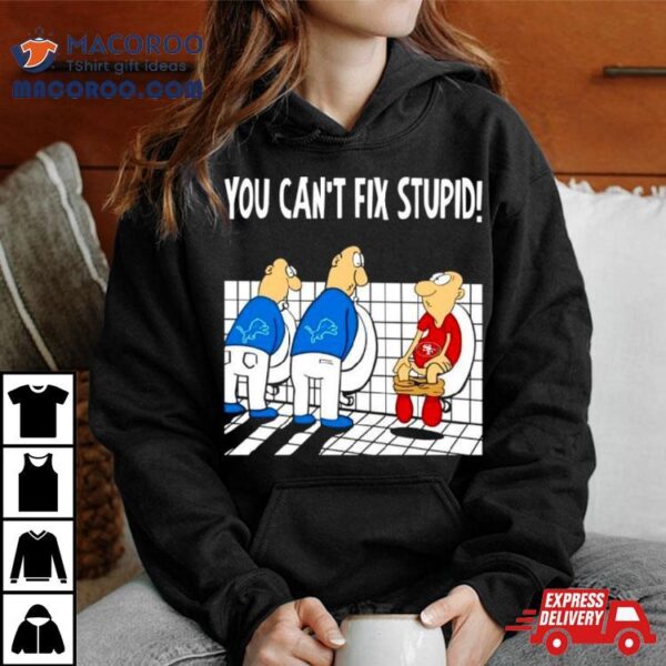 Detroit Lions You Can’t Fix Stupid San Francisco 49ers Football Shirt