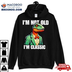 Dinosaur Say I Rsquo M Not Old I Rsquo M Classic Tshirt