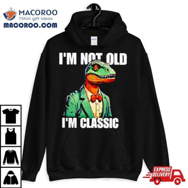 Dinosaur Say I’m Not Old I’m Classic Shirt