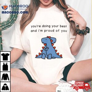 Dinosaur You Rsquo Re Doing Your Best And I Rsquo M Proud Of You Tshirt