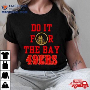 Do It For The Bay San Francisco 49ers Shirt