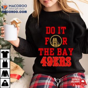 Do It For The Bay San Francisco 49ers Shirt