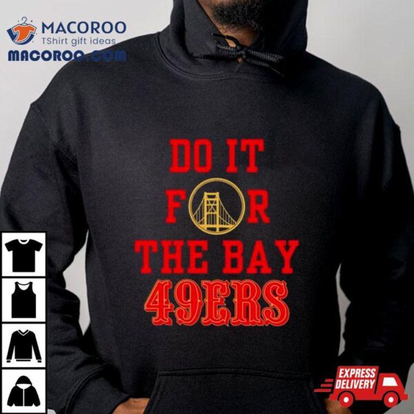 Do It For The Bay San Francisco 49ers Shirt