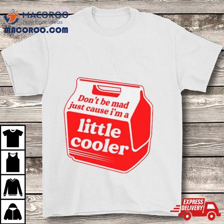Don’t Be Mad Just Cause I’m A Little Cooler Shirt Don’t Be Mad Just Cause I’m A Little Cooler Shirt