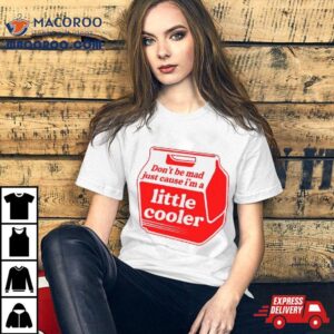 Don’t Be Mad Just Cause I’m A Little Cooler Shirt 1 Don Rsquo T Be Mad Just Cause I Rsquo M A Little Cooler Tshirt