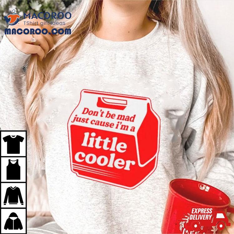 Don’t Be Mad Just Cause I’m A Little Cooler Shirt Don’t Be Mad Just Cause I’m A Little Cooler Shirt