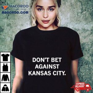 Don Rsquo T Bet Against Kansas City S Tshirt