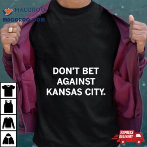 Don Rsquo T Bet Against Kansas City S Tshirt