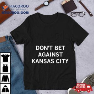 Don Rsquo T Bet Against Kansas City Tshirt