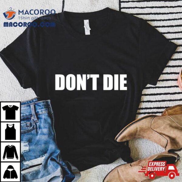 Don’t Die T Shirt